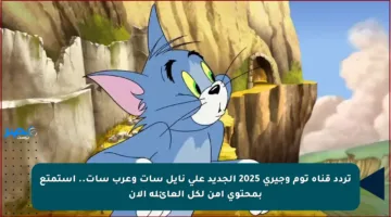 تردد قناة توم وجيري 2025 الجديد على نايل سات وعرب سات.. استمتع بمحتوى آمن لكل العائلة الآن